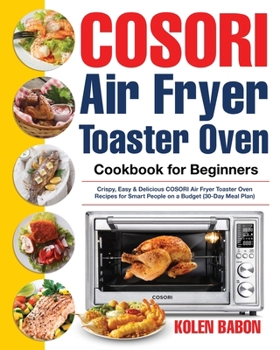 Paperback COSORI Air Fryer Toaster Oven Cookbook for Beginners: Crispy, Easy & Delicious COSORI Air Fryer Toaster Oven Recipes for Beginners & Advanced Users 30 Book