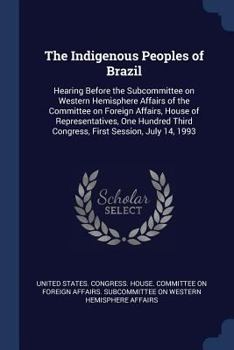 Paperback The Indigenous Peoples of Brazil: Hearing Before the Subcommittee on Western Hemisphere Affairs of the Committee on Foreign Affairs, House of Represen Book