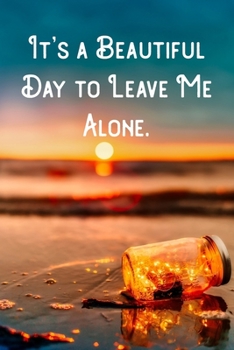 It's a Beautiful Day to Leave Me Alone.: Lined Notebook/Journal