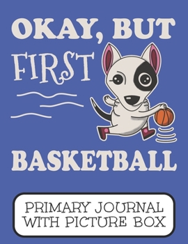 Okay, But First Basketball Primary Journal With Picture Box: Adorable Winter Bull Terrier Puppy Dog On The Court