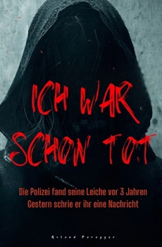 Ich war schon tot: Die Polizei fand seine Leiche vor 3 Jahren. Gestern schrieb er ihr eine Nachricht. (German Edition)
