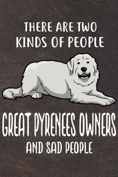 There Are Two Kinds Of People Great Pyrenees Owners And Sad People Notebook Journal: 110 Blank Lined Papers - 6x9 Personalized Customized Notebook ... For Great Pyrenees Puppy Owners and Lovers
