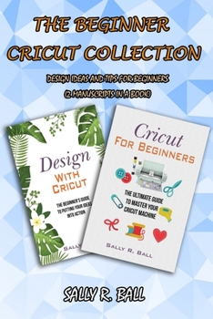 Paperback The Beginner Cricut Collection: Design Ideas And Tips For Beginners (2 Manuscripts In A Book) Book