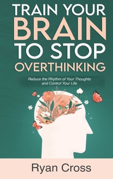 Hardcover Train Your Brain to Stop Overthinking: Reduce the Rhythm of Your Thoughts and Control Your Life: Meditation, Mindfulness, and Mindset Techniques for a Book