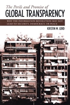 The Perils And Promise of Global Transparency: Why the Information Revolution May Not Lead to Security, Democracy, or Peace (Suny Series in Global Peace)