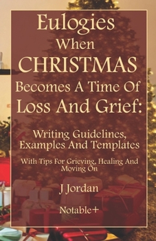 Paperback Eulogies When Christmas Becomes A Time Of Loss And Grief: Writing Guidelines, Examples And Templates: With Tips For Grieving, Healing And Moving On Book