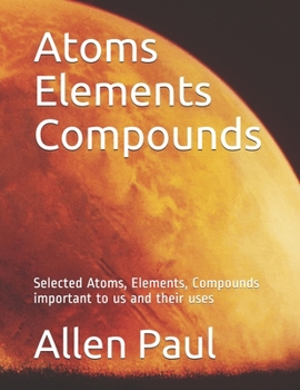 Paperback Atoms Elements Compounds: Selected Atoms, Elements, Compounds important to us and their uses Book