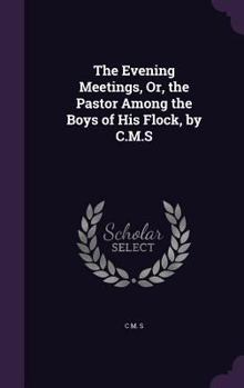 Hardcover The Evening Meetings, Or, the Pastor Among the Boys of His Flock, by C.M.S Book