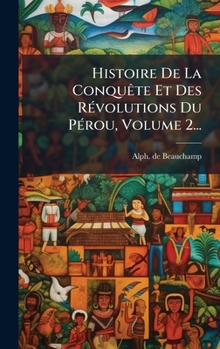 Histoire De La ConquÃate Et Des RÃ(c)volutions Du PÃ(c)rou, Volume 2... (French Edition)