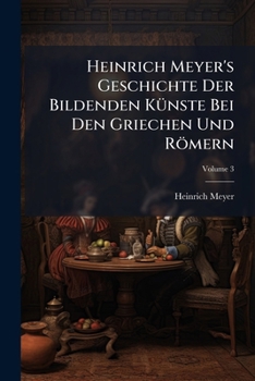 Paperback Heinrich Meyer's Geschichte Der Bildenden Künste Bei Den Griechen Und Römern; Volume 3 Book