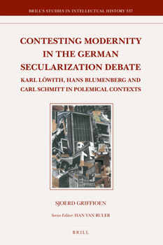 Hardcover Contesting Modernity in the German Secularization Debate: Karl Löwith, Hans Blumenberg and Carl Schmitt in Polemical Contexts Book