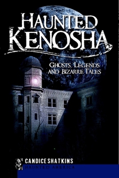 Haunted Kenosha: Ghosts, Legends and Bizarre Tales (Haunted America) - Book  of the Haunted America