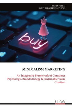 MINIMALISM MARKETING: An Integrative Framework of Consumer Psychology, Brand Strategy & Sustainable Value Creation
