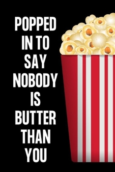 POPPED IN TO SAY NOBODY IS BUTTER THAN YOU: Gifts for popcorn lovers: Small lined notebook or journal for women and men who love popcorn