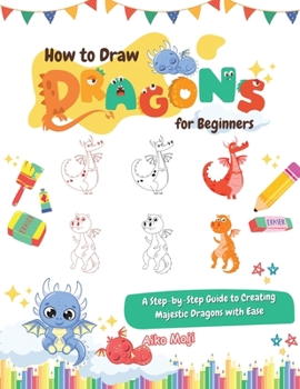 Paperback How to Draw Dragons for Beginners: A Step-by-Step Guide to Creating Majestic Dragons with Ease Book