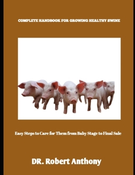 Paperback Complete Handbook for Growing Healthy Swine: Easy Steps to Care for Them from Baby Stage to Final Sale Book