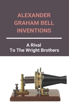 Alexander Graham Bell Inventions: A Rival To The Wright Brothers: Alexander Graham Bell Inventions And Dates