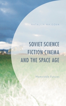 Soviet Science Fiction Cinema and the Space Age: Memorable Futures
