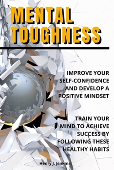 Mental Toughness: Improve your Self-Confidence and develop a positive mindset. Train your mind to achieve success by following these healthy habits.