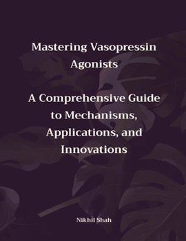 Paperback Mastering Vasopressin Agonists: A Comprehensive Guide to Mechanisms, Applications, and Innovations Book