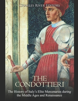 Paperback The Condottieri: The History of Italy's Elite Mercenaries during the Middle Ages and Renaissance Book