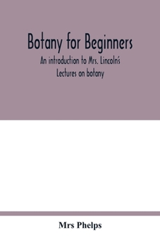 Paperback Botany for beginners: an introduction to Mrs. Lincoln's Lectures on botany: for the use of common schools and the younger pupils of higher s Book