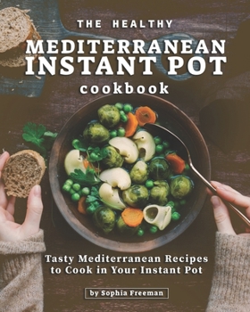 Paperback The Healthy Mediterranean Instant Pot Cookbook: Tasty Mediterranean Recipes to Cook in Your Instant Pot Book