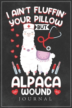 Paperback I Ain't Fluffin' Your Pillow But Alpaca Wound Journal: Alpaca Nurse Notebook gifts Book