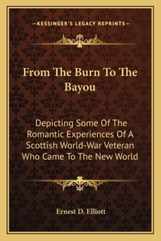 Paperback From The Burn To The Bayou: Depicting Some Of The Romantic Experiences Of A Scottish World-War Veteran Who Came To The New World Book