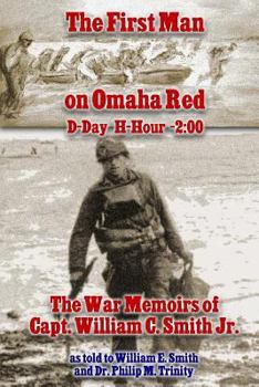 The First Man on Omaha Red: D-Day H-Hour -2:00: The War Memoirs of Capt. William C. Smith Jr.