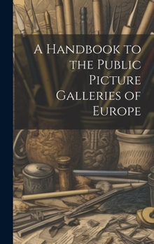 Hardcover A Handbook to the Public Picture Galleries of Europe Book