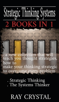 Strategic Thinking Systems - 2 books in 1: a new collection that will teach you thought strategies, how to make your thinking strategic to overcome ... Strategic Thinking - The Systems Thinker