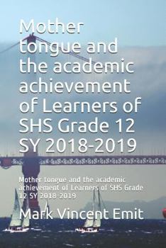 Paperback Mother Tongue and the Academic Achievement of Learners of Shs Grade 12 Sy 2018-2019: Mother Tongue and the Academic Achievement of Learners of Shs Gra Book