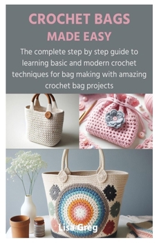 Paperback Crochet Bags Made Easy: The complete step by step guide to learning basic and modern crochet techniques for bag making with amazing crochet ba Book