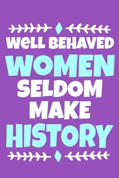 Well Behaved Women Seldom Make History: Blank Lined Notebook Journal: Gift for Feminist Her Women Girl Power Boss Lady Ladies Bestie 6x9 110 Blank Pages Plain White Paper Soft Cover Book