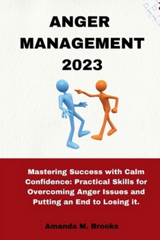 Paperback Anger Management 2023: Mastering Success with Calm Confidence: Practical Skills for Overcoming Anger Issues and Putting an End to Losing it. Book