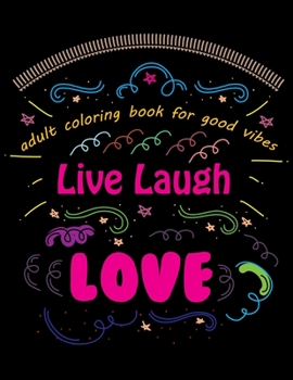 Adult Coloring Book for Good Vibes: Live Laugh Love Motivational and Inspirational Sayings Coloring Book for Adults