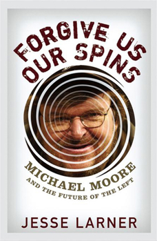 Hardcover Forgive Us Our Spins: Michael Moore and the Future of the Left Book