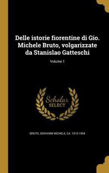 Hardcover Delle istorie fiorentine di Gio. Michele Bruto, volgarizzate da Stanislao Gatteschi; Volume 1 [Italian] Book