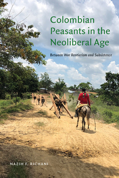 Hardcover Colombian Peasants in the Neoliberal Age: Between War Rentierism and Subsistence Book