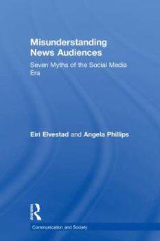 Hardcover Misunderstanding News Audiences: Seven Myths of the Social Media Era Book