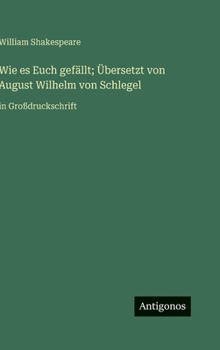 Wie es Euch gefällt; Übersetzt von August Wilhelm von Schlegel: in Großdruckschrift (German Edition)