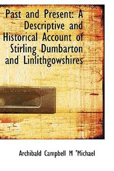 Paperback Past and Present: A Descriptive and Historical Account of Stirling Dumbarton and Linlithgowshires Book