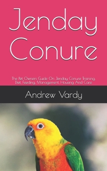 Paperback Jenday Conure: The Pet Owners Guide On Jenday Conure Training, Diet, Feeding, Management, Housing And Care Book
