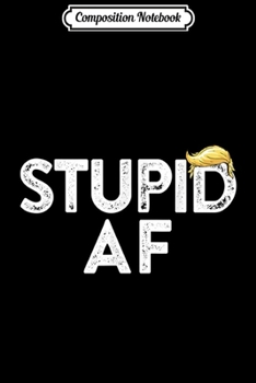 Paperback Composition Notebook: Stupid AF - Anti Trump Pro America Gift Idea Funny Trump Journal/Notebook Blank Lined Ruled 6x9 100 Pages Book