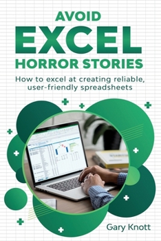 Avoid Excel Horror Stories: How to excel at creating reliable, user-friendly spreadsheets