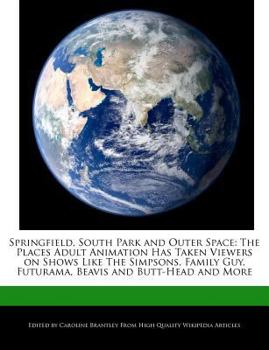 Springfield, South Park and Outer Space : The Places Adult Animation Has Taken Viewers on Shows Like the Simpsons, Family Guy, Futurama, Beavis and But