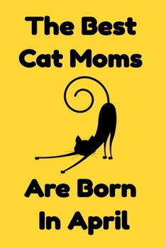 The Best Cat Moms Are Born In April : Journal Cat Lovers Gifts For Women/Men/Coworkers/Colleagues/Students/Friends/, Funny Cat Lover Notebook, ... Notebook / Journal Gift, 120 Pages, 6x9.