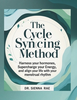 The Cycle Syncing Method: Harness Your Hormones, Supercharge Your Energy, and Align Your Life with Your Menstrual Rhythm