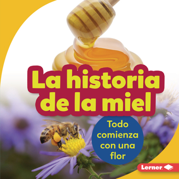 La historia de la miel (The Story of Honey): Todo comienza con una flor (It Starts with a Flower) (Paso a paso (Step by Step))